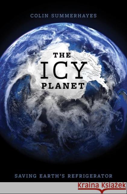 The Icy Planet: Saving Earth\'s Refrigerator Colin P. Summerhayes 9780197627983 Oxford University Press, USA