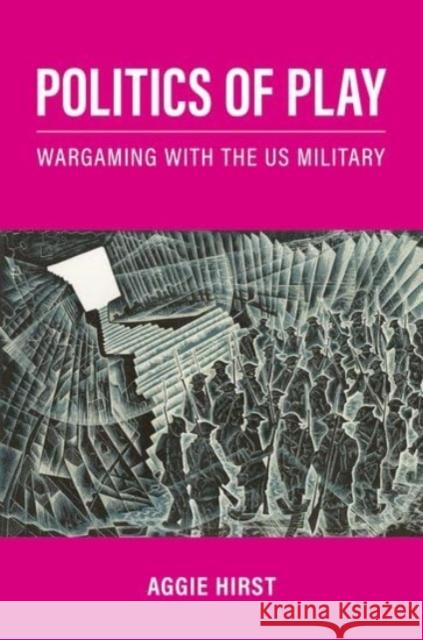Politics of Play: Wargaming with the US Military Aggie (Associate Professor in International Relations Theory and Methods in the Department of War Studies, Associate Pro 9780197629192 Oxford University Press, USA