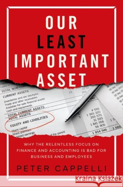 Our Least Important Asset: Why the Relentless Focus on Finance and Accounting Is Bad for Business and Employees Peter Cappelli 9780197629802