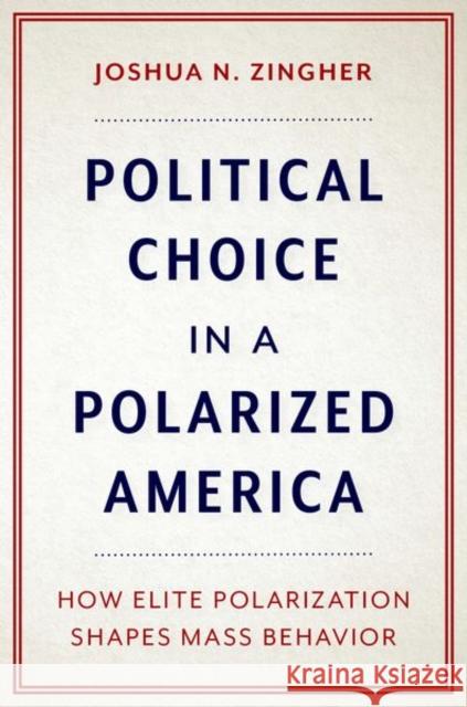 Political Choice in a Polarized America: How Elite Polarization Shapes Mass Behavior Joshua N. Zingher 9780197630709 Oxford University Press, USA