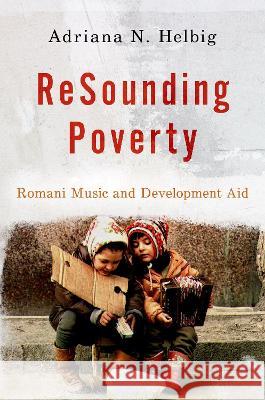 Resounding Poverty: Romani Music and Development Aid Adriana Helbig 9780197631768 Oxford University Press, USA