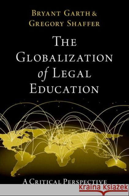 The Globalization of Legal Education: A Critical Perspective Bryant Garth Gregory Shaffer 9780197632314