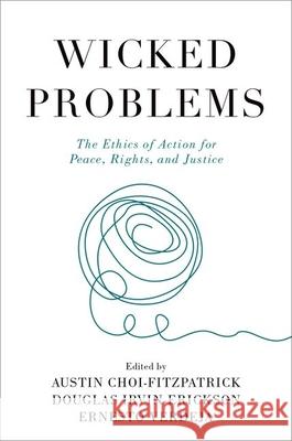 Wicked Problems: The Ethics of Action for Peace, Rights, and Justice Austin Choi-Fitzpatrick Douglas Irvin-Erickson Ernesto Verdeja 9780197632819