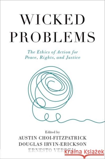 Wicked Problems: The Ethics of Action for Peace, Rights, and Justice Austin Choi-Fitzpatrick Douglas Irvin-Erickson Ernesto Verdeja 9780197632826