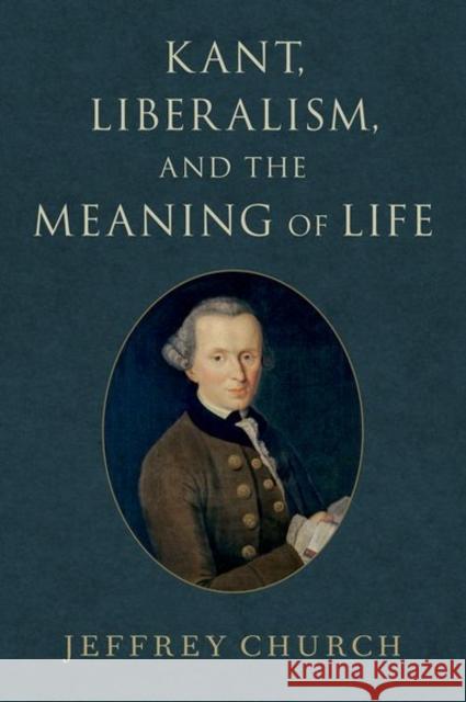 Kant, Liberalism, and the Meaning of Life Jeffrey Church 9780197633182