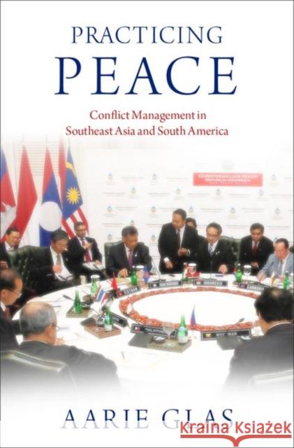 Practicing Peace: Conflict Management in Southeast Asia and South America Glas, Aarie 9780197633229 Oxford University Press Inc
