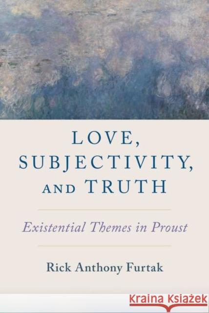 Love, Subjectivity, and Truth: Existential Themes in Proust Rick Anthony Furtak 9780197633724