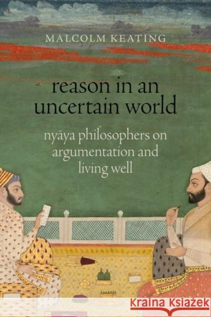 Reason in an Uncertain World: Nyaya Philosophers on Argumentation and Living Well Malcolm (Visiting Associate Professor of Philosophy, Visiting Associate Professor of Philosophy, Smith College) Keating 9780197634431 Oxford University Press Inc