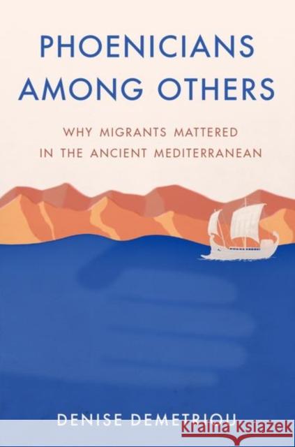 Phoenicians among Others: Why Migrants Mattered in the Ancient Mediterranean Denise (Professor of History, Professor of History, University of California, San Diego) Demetriou 9780197634851