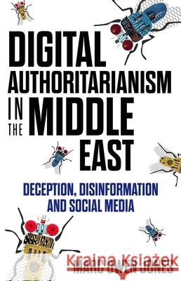 Digital Authoritarianism in the Middle East: Deception, Disinformation and Social Media Marc Owen Jones 9780197636633