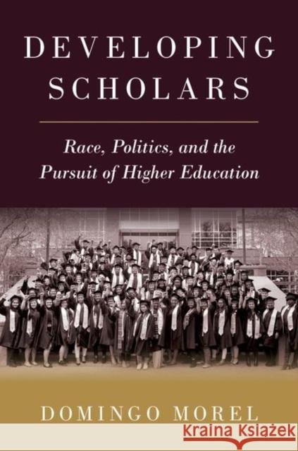 Developing Scholars: Race, Politics, and the Pursuit of Higher Education Morel, Domingo 9780197636992