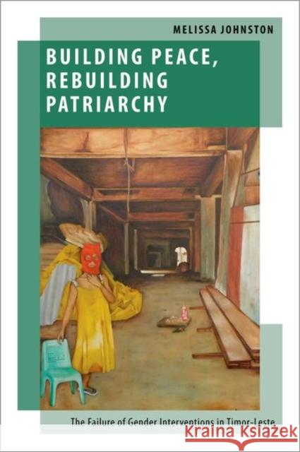 Building Peace, Rebuilding Patriarchy: The Failure of Gender Interventions in Timor-Leste Melissa (Lecturer of Political Science and International Studies, Lecturer of Political Science and International Studie 9780197637999 Oxford University Press Inc