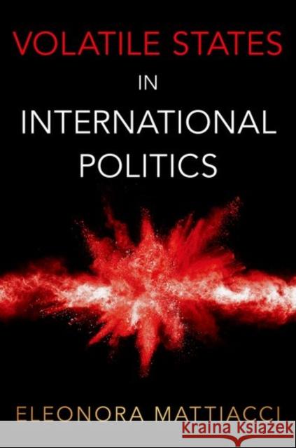 Volatile States in International Politics Eleonora (Assistant Professor of Political Science, Assistant Professor of Political Science, Amherst College) Mattiacci 9780197638675