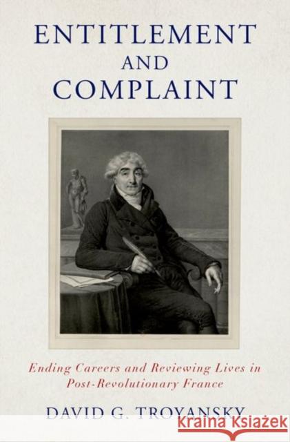 Entitlement and Complaint: Ending Careers and Reviewing Lives in Post-Revolutionary France David G. (Professor of History, Professor of History, Brooklyn College & City University of New York Graduate Center) Tr 9780197638750 Oxford University Press Inc