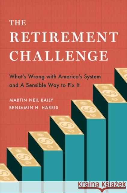 The Retirement Challenge: What's Wrong with America's System and a Sensible Way to Fix It Martin Neil Baily Benjamin H. Harris 9780197639276 Oxford University Press, USA
