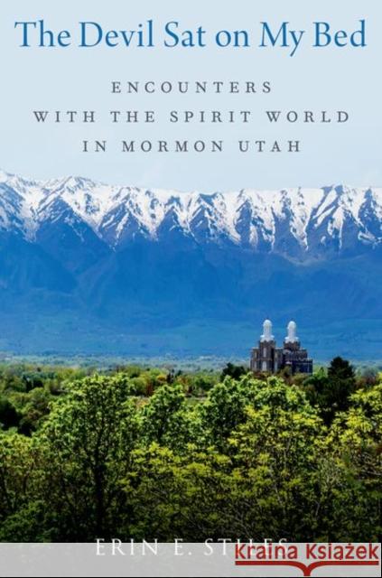 The Devil Sat on My Bed: Encounters with the Spirit World in Mormon Utah Erin E. (Associate Professor, Associate Professor, University of Nevada, Reno) Stiles 9780197639634 Oxford University Press