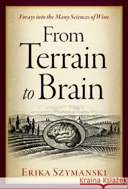 From Terrain to Brain: Forays Into the Many Sciences of Wine Szymanski, Erika 9780197640319 Oxford University Press Inc