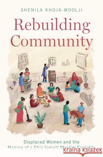 Rebuilding Community: Displaced Women and the Making of a Shia Ismaili Muslim Sociality Shenila (Hamad bin Khalifa al-Thani Associate Professor of Muslim Societies, Hamad bin Khalifa al-Thani Associate Profes 9780197642030 Oxford University Press Inc