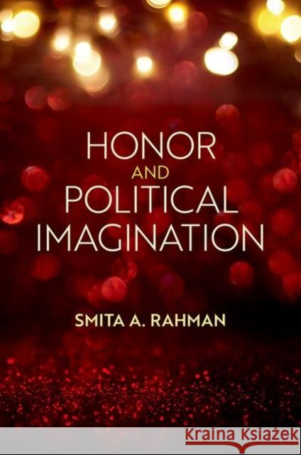 Honor and Political Imagination Smita A. Rahman 9780197642115 Oxford University Press Inc