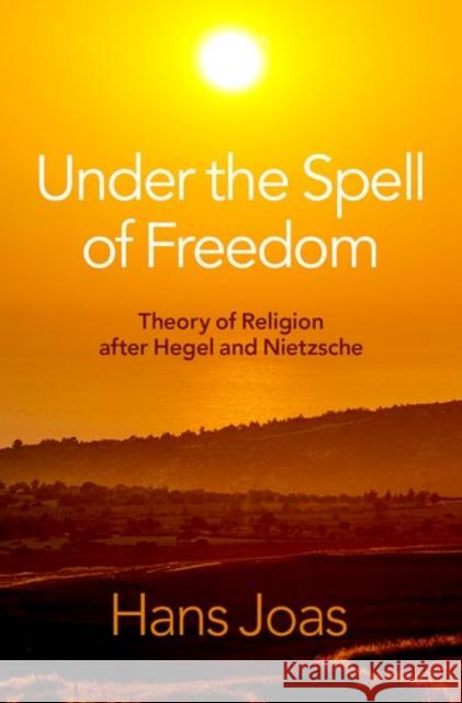 Under the Spell of Freedom: Theory of Religion after Hegel and Nietzsche  9780197642153 Oxford University Press Inc