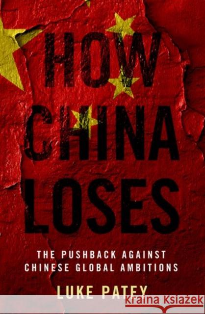 How China Loses: The Pushback Against Chinese Global Ambitions Patey, Luke 9780197642672 Oxford University Press Inc