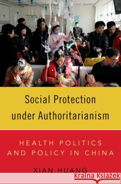 Social Protection Under Authoritarianism: Health Politics and Policy in China Huang, Xian 9780197642771 Oxford University Press Inc