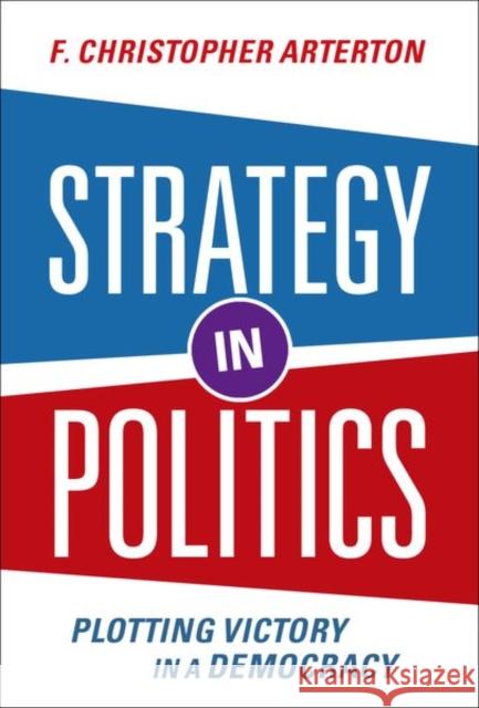 Strategy in Politics: Plotting Victory in a Democracy Arterton, F. Christopher 9780197644836