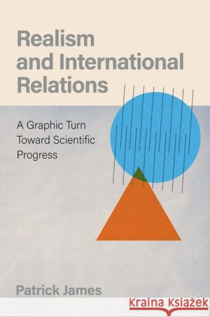 Realism and International Relations: A Graphic Turn Toward Scientific Progress James, Patrick 9780197645024
