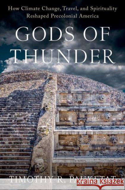Gods of Thunder: How Climate Change, Travel, and Spirituality Reshaped Precolonial America Pauketat, Timothy R. 9780197645109 Oxford University Press Inc