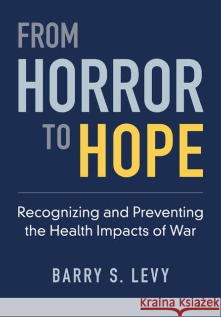 From Horror to Hope: Recognizing and Preventing the Health Impacts of War Barry S. Levy 9780197645970 Oxford University Press, USA