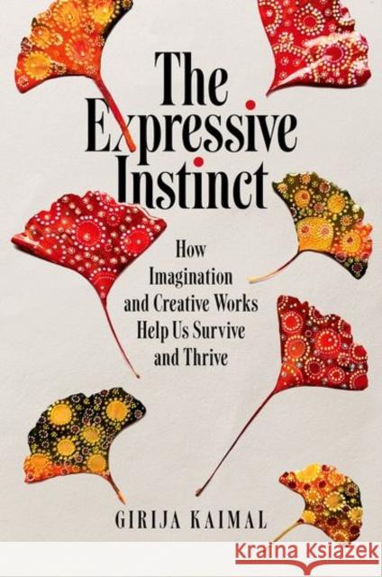 The Expressive Instinct: How Imagination and Creative Works Help Us Survive and Thrive Kaimal, Girija 9780197646229