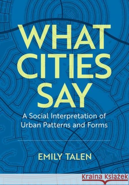 What Cities Say: A Social Interpretation of Urban Patterns and Forms Emily Talen 9780197647776