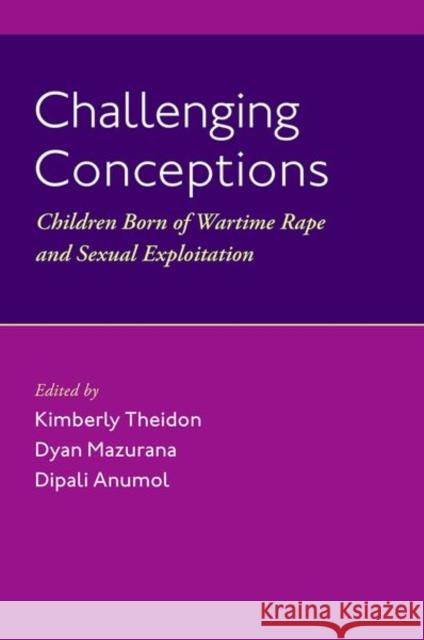 Challenging Conceptions: Children Born of Wartime Rape and Sexual Exploitation Theidon, Kimberly 9780197648315 Oxford University Press Inc
