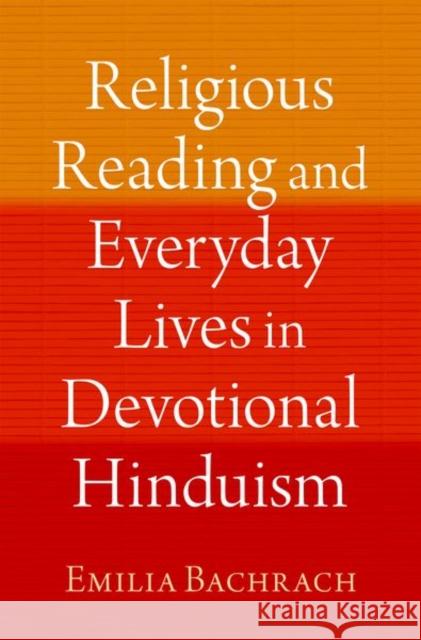 Religious Reading and Everyday Lives in Devotional Hinduism Emilia (Assistant Professor of Religion, Assistant Professor of Religion, Oberlin College, Gender Sexuality and Feminist 9780197648599 Oxford University Press Inc