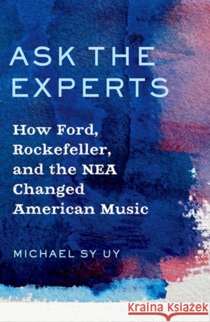 Ask the Experts: How Ford, Rockefeller, and the NEA Changed American Music Uy, Michael 9780197651490 Oxford University Press Inc