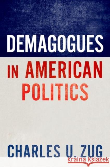 Demagogues in American Politics Charles U. Zug 9780197651957 Oxford University Press Inc