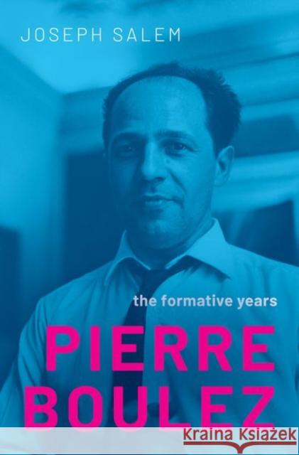 Pierre Boulez: The Formative Years Joseph, Jr. (Associate Professor in Musicology, Associate Professor in Musicology, University of Victoria) Salem 9780197652350 OUP USA