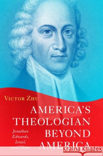 America's Theologian Beyond America: Jonathan Edwards, Israel, and China Zhu, Victor 9780197652671 Oxford University Press Inc