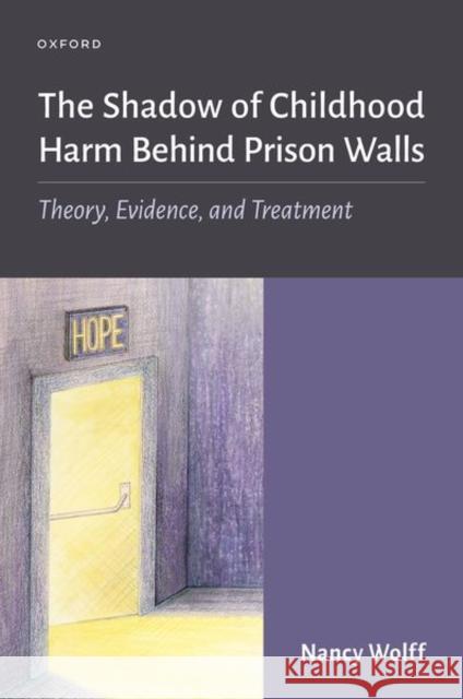 The Shadow of Childhood Harm Behind Prison Walls: Theory, Evidence, and Treatment Wolff, Nancy 9780197653135 Oxford University Press, USA