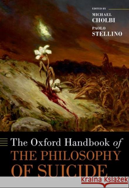 The Oxford Handbook of the Philosophy of Suicide Michael Cholbi Paolo Stellino 9780197654385