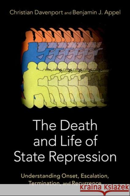 The Death and Life of State Repression: Understanding Onset, Escalation, Termination, and Recurrence Christian Davenport Benjamin Appel 9780197654927