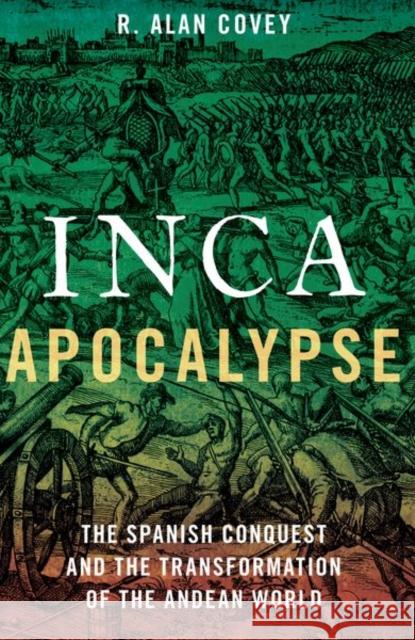 Inca Apocalypse: The Spanish Conquest and the Transformation of the Andean World Covey, Alan R. 9780197655320 Oxford University Press Inc