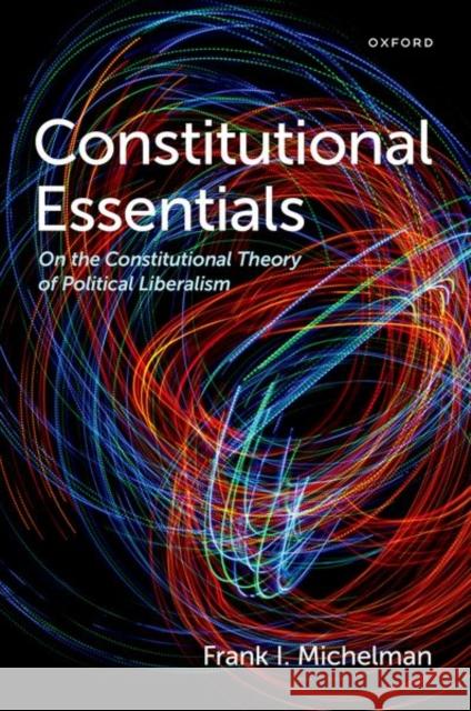 Constitutional Essentials: On the Constitutional Theory of Political Liberalism Michelman, Frank I. 9780197655832 Oxford University Press Inc