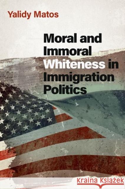 Moral and Immoral Whiteness in Immigration Politics Yalidy (Assistant Professor of Political Science and Latino and Caribbean Studies, Assistant Professor of Political Scie 9780197656259 Oxford University Press Inc