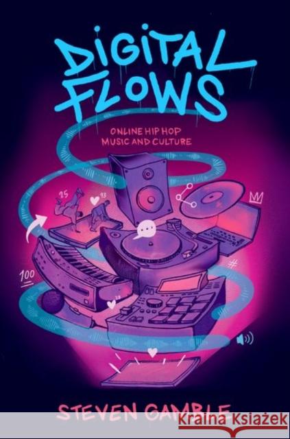 Digital Flows: Online Hip Hop Music and Culture Steven (Leverhulme Early Career Fellow, Leverhulme Early Career Fellow, University of Bristol) Gamble 9780197656389