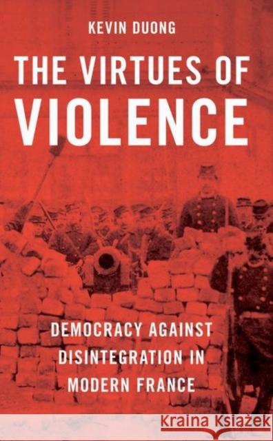 The Virtues of Violence: Democracy Against Disintegration in Modern France Kevin Duong 9780197657157 Oxford University Press, USA