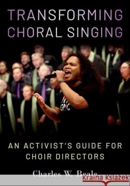 Transforming Choral Singing: An Activist's Guide for Choir Directors Charles W. (Artistic Director, Artistic Director, San Diego Gay Men's Chorus) Beale 9780197657775