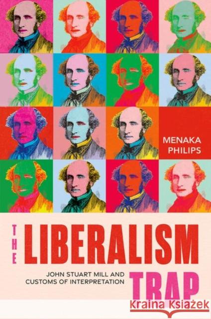 The Liberalism Trap: John Stuart Mill and Customs of Interpretation Menaka (Assistant Professor of Political Science, Assistant Professor of Political Science, University of Toronto) Phili 9780197658550