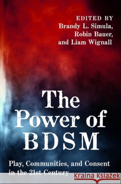 The Power of Bdsm: Play, Communities, and Consent in the 21st Century Brandy Simula Robin Bauer Liam Wignall 9780197658598 Oxford University Press, USA