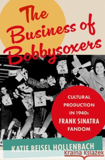 The Business of Bobbysoxers: Cultural Production in 1940s Frank Sinatra Fandom Beisel Hollenbach, (Musicologist, Musicologist, University of Washington) Katie 9780197659182 Oxford University Press Inc